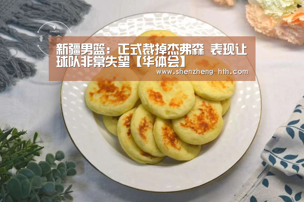 新疆男篮:正式裁掉杰弗森 表现让球队非常失望【华体会】(图4) 华体会官网